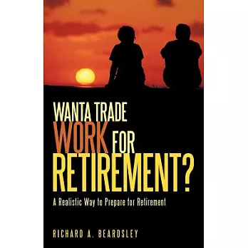 Wanta Trade Work for Retirement ?: A Realistic Way to Prepare for Retirement