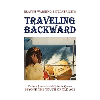 Traveling Backward: Curious Journeys and Quixotic Quests Beyond the Youth of Old Age