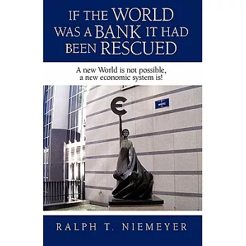 If the World Was a Bank It Had Been Rescued: A New World Is Not Possible, a New Economic System Is!