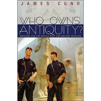 Who Owns Antiquity?: Museums and the Battle Over Our Ancient Heritage