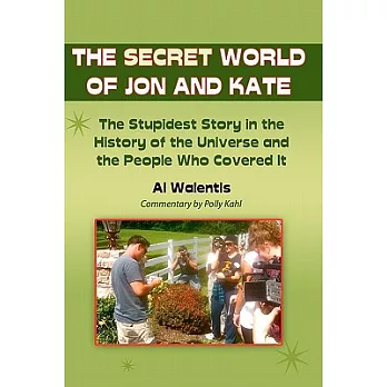 The Secret World of Jon and Kate: The Stupidest Story in the History of the Universe and the People Who Covered It