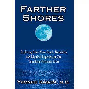 Farther Shores: Exploring How Near-Death, Kundalini and Mystical Experiences Can Transform Ordinary Lives