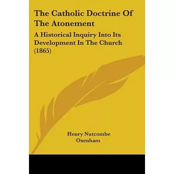The Catholic Doctrine Of The Atonement: A Historical Inquiry into Its Development in the Church