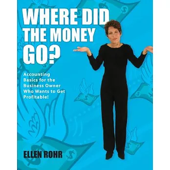 Where Did the Money Go?: Easy Accounting Basics for the Business Owner Who Hates Numbers!
