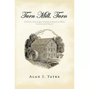 Turn Mill, Turn: The Story of an Anglo’s Attempt to Restore a Mill in Southwestern France