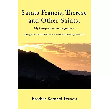 Saints Francis, Therese and Other Saints, My Companions on the Journey: Through the Dark Night and into the Eternal Day