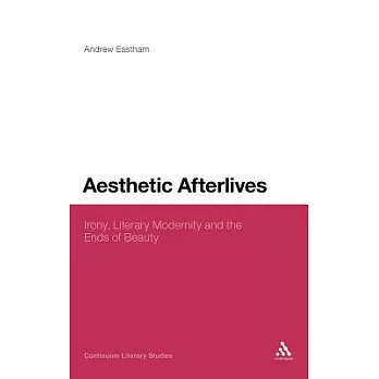 Aesthetic Afterlives: Irony, Literary Modernity and the Ends of Beauty