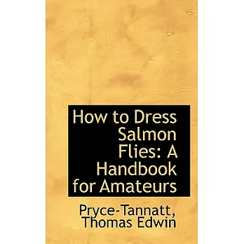 How to Dress Salmon Flies: A Handbook for Amateurs