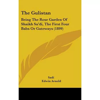 The Gulistan: Being the Rose Garden of Shaikh Sa’di, the First Four Babs or Gateways