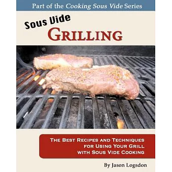 Sous Vide Grilling: The Best Recipes and Techniques for Using Your Grill With Sous Vide Cooking