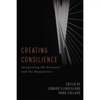 Creating Consilience: Integrating the Sciences and the Humanities