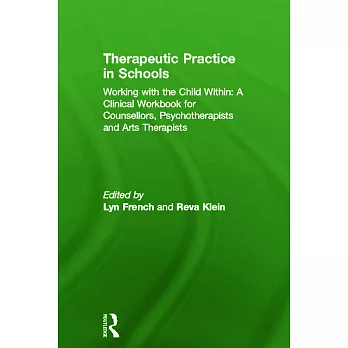 Therapeutic Practice in Schools: Working with the Child Within: A Clinical Workbook for Counsellors, Psychotherapists and Arts Therapists