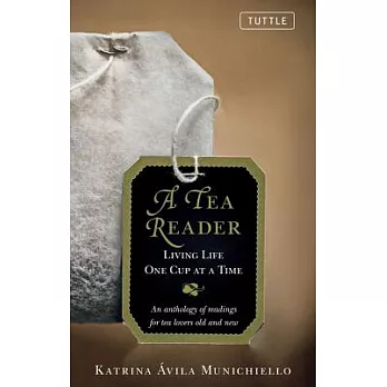 A Tea Reader: Living Life One Cup at a Time: An Anthology of Readings for Tea Lovers Old and New