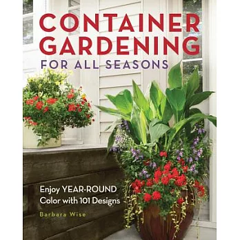 Container Gardening For All Seasons: Enjoy Year-Round Color With 101 Designs