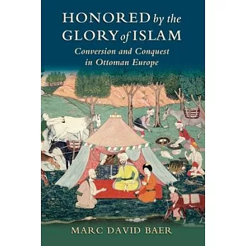 Honored by the Glory of Islam: Conversion and Conquest in Ottoman Europe