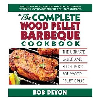 The Complete Wood Pellet Barbeque Cookbook: The Ultimate Guide and Recipe Book for Wood Pellet Grills