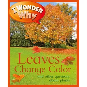 I Wonder Why Leaves Change Color: And Other Questions about Plants