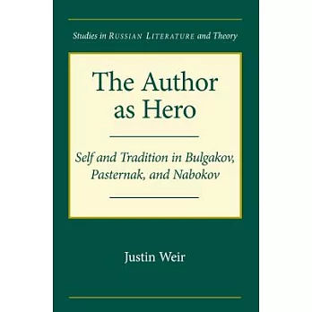 The Author As Hero: Self and Tradition in Bulgakov, Pasternak, and Nabokov