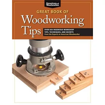 Great Book of Woodworking Tips: Over 650 Ingenious Workshop Tips, Techniques, and Secrets from the Experts at American Woodworke