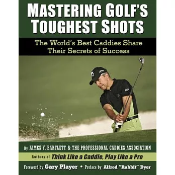 Mastering Golf’s Toughest Shots: The World’s Best Caddies Share Their Secrets of Success