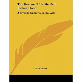 The Rescue of Little Red Riding Hood: A Juvenile Operetta in Five Acts