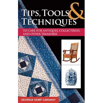 Tips, Tools, & Techniques to Care for Antiques, Collectibles, and Other Treasures