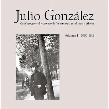 Julio Gonzalez: Catalogo general razonado de las pinturas, esculturas y dibujos: 1900-1918