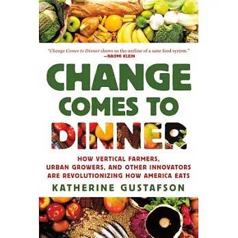Change Comes to Dinner: How Vertical Farmers, Urban Growers, and Other Innovators Are Revolutionizing How America Eats