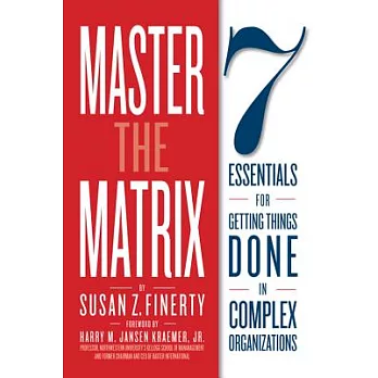 Master The Matrix: 7 Essentials for Getting Things Done in Complex Organizations