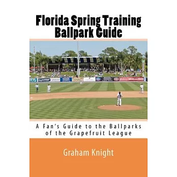 Florida Spring Training Ballpark Guide: A Fan’s Guide to the Ballparks of the Grapefruit League