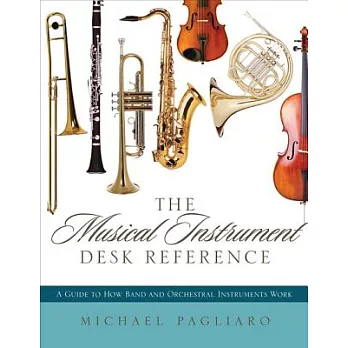 The Musical Instrument Desk Reference: A Guide to How Band and Orchestral Instruments Work