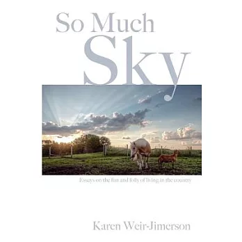 So Much Sky: Essays on the Fun and Folly of Living in the Country