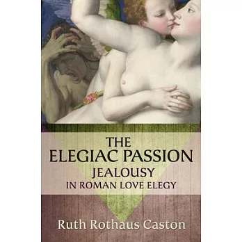 Elegiac Passion: Jealousy in Roman Love Elegy