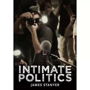 Intimate Politics: Publicity, Privacy and the Personal Lives of Politicians in Media-Saturated Democracies