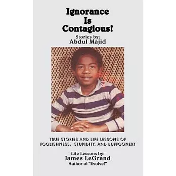 Ignorance Is Contagious!: True Stories and Life Lessons of Foolishness, Stupidity, and Buffoonery