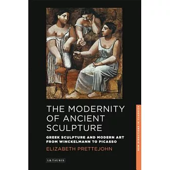 The Modernity of Ancient Sculpture: Greek Sculpture and Modern Art from Winckelmann to Picasso