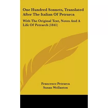 One Hundred Sonnets, Translated After the Italian of Petrarca: With the Original Text, Notes and a Life of Petrarch