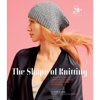 The Shape of Knitting: A Master Class in Increases, Decreases, and Other Forms of Shaping Wtih 20+ Projects