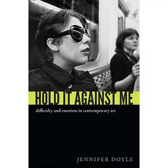 Hold It Against Me: Difficulty and Emotion in Contemporary Art