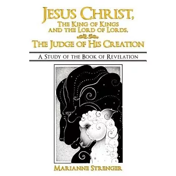 Jesus Christ, the King of Kings and the Lord of Lords, the Judge of His Creation: A Study of the Book of Revelation