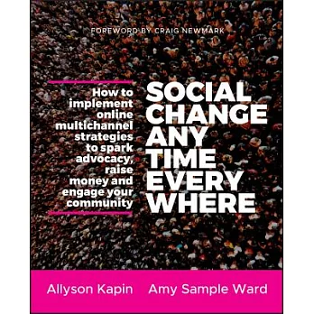 Social Change Anytime Everywhere: How to Implement Online Multichannel Strategies to Spark Advocacy, Raise Money, and Engage You