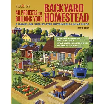 40 Projects for Building Your Backyard Homestead: A Hands-On, Step-By-Step Sustainable-Living Guide