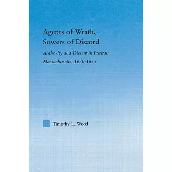 Agents of Wrath, Sowers of Discord: Authority and Dissent in Puritan Massachusetts, 1630-1655