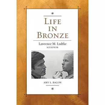 Life in Bronze: Lawrence M. Ludtke, Sculptor