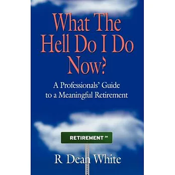 What the Hell Do I Do Now?: A Professionals’ Guide to a Meaningful Retirement