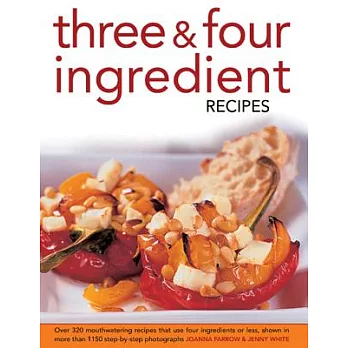Three & Four Ingredient Recipes: Over 320 Mouthwatering Recipes That Use Four Ingredients or Less, Shown in More Than 1130 Step-