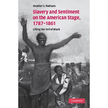 Slavery and Sentiment on the American Stage, 1787-1861: Lifting the Veil of Black. Heather S. Nathans