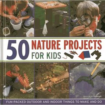 50 Nature Projects for Kids: Fun-Packed Outdoor and Indoor Things to Make and Do