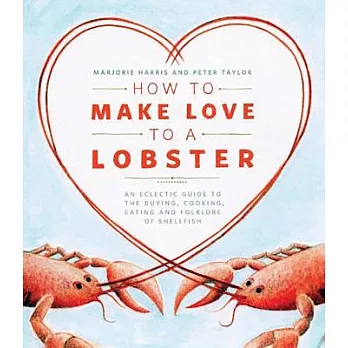 How to Make Love to a Lobster: An Eclectic Guide to the Buying, Cooking, Eating and Folklore of Shellfish