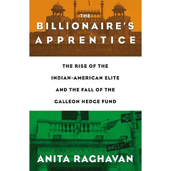 The Billionaire’s Apprentice: The Rise of the Indian-American Elite and the Fall of the Galleon Hedge Fund